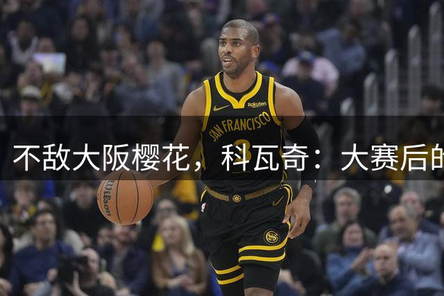 不敌大阪樱花，科瓦奇：大赛后的季前备战就是这样，期待国脚归队