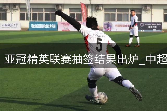 亚冠精英联赛抽签结果出炉 中超双雄对手相同赛程相异