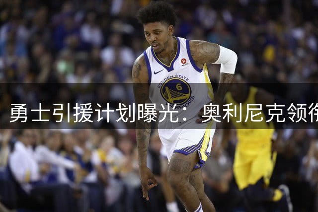 勇士引援计划曝光：奥利尼克领衔四名底薪目标球员