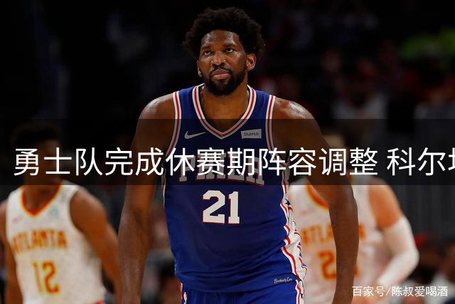 勇士队完成休赛期阵容调整 科尔坦言新赛季目标转向年轻球员培养