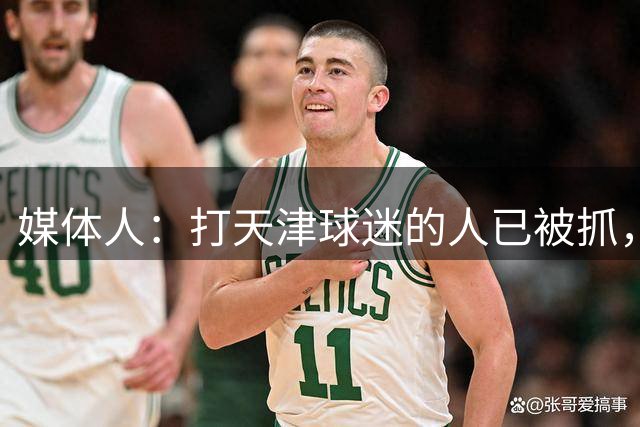 媒体人：打天津球迷的人已被抓，武汉相关领导慰问并表示追查到底