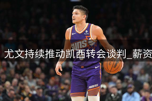 尤文持续推动凯西转会谈判 薪资条件仍需协商