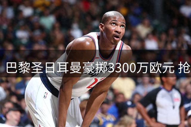 巴黎圣日耳曼豪掷3300万欧元 抢签日本国门铃木彩艳