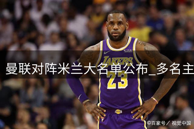 曼联对阵米兰大名单公布 多名主力球员伤愈归队