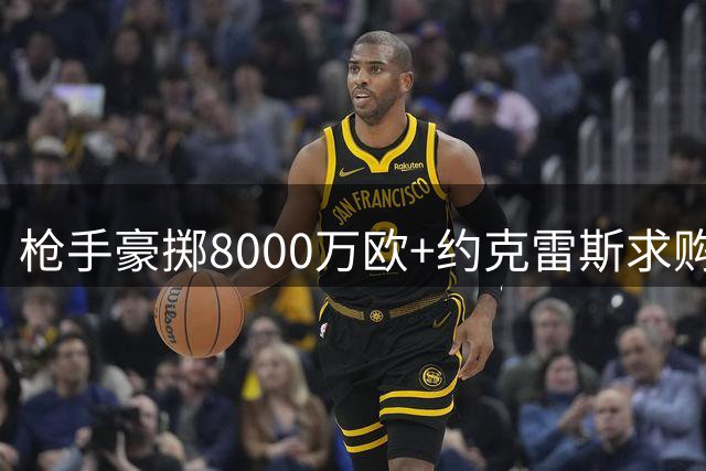 枪手豪掷8000万欧+约克雷斯求购"小蜘蛛"，英超格局或将改写