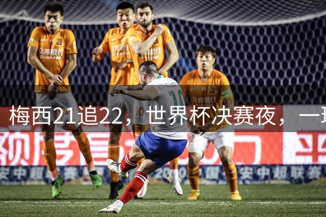 梅西21追22，世界杯决赛夜，一球平纪录两球称王