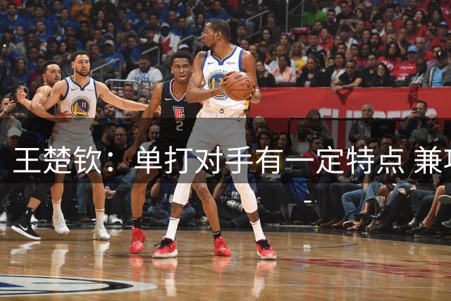 王楚钦：单打对手有一定特点 兼项要求及时转换