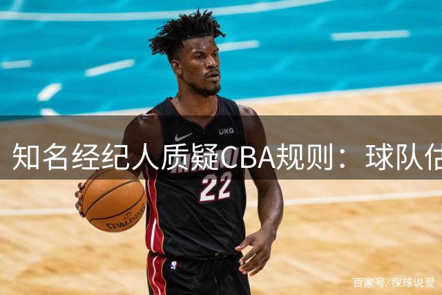 知名经纪人质疑CBA规则：球队估值达120亿却吝啬老将合同