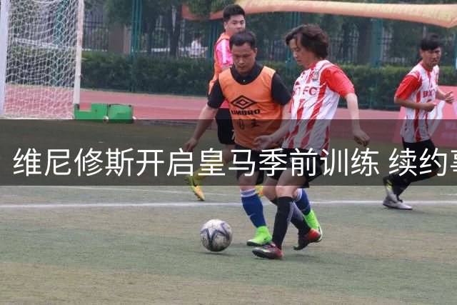 维尼修斯开启皇马季前训练 续约事宜提上日程
