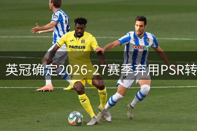 英冠确定2026-27赛季弃用PSR转投SCR，新规单赛季实时监控