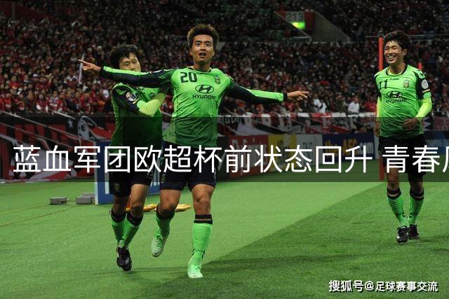 蓝血军团欧超杯前状态回升 青春风暴力压强敌曼联