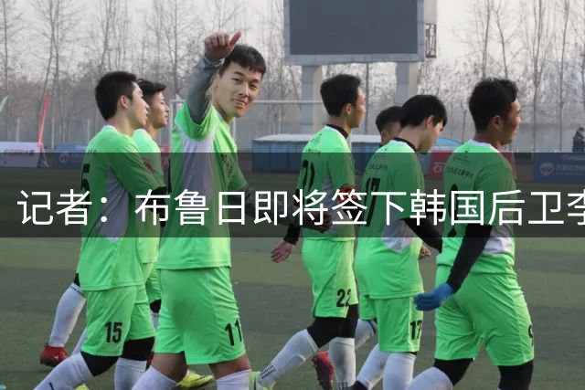 记者：布鲁日即将签下韩国后卫李韩汎，费用900万欧+150万欧浮动