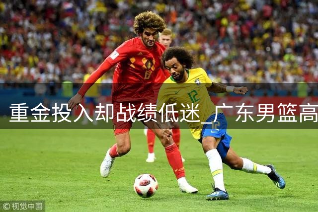 重金投入却战绩低迷 广东男篮高层地震背后的职业体育生存法则