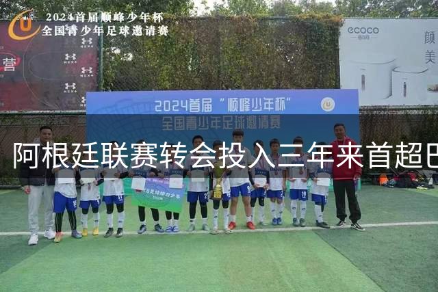 阿根廷联赛转会投入三年来首超巴西 河床豪购成关键因素