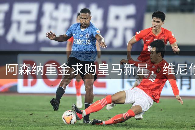 阿森纳重金求购皇马新星，维尼修斯有望打破英超转会纪录