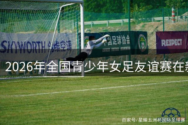 2026年全国青少年女足友谊赛在新疆阿克苏拉开帷幕
